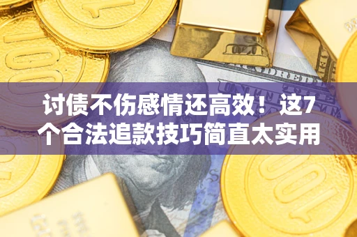 武汉讨债不伤感情还高效！这7个合法追款技巧简直太实用