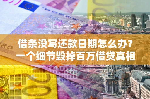武汉借条没写还款日期怎么办？一个细节毁掉百万借贷真相