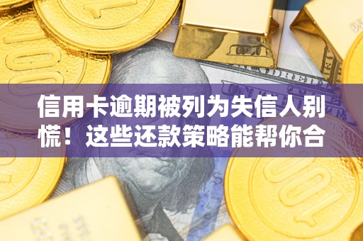 武汉信用卡逾期被列为失信人别慌！这些还款策略能帮你合法止损