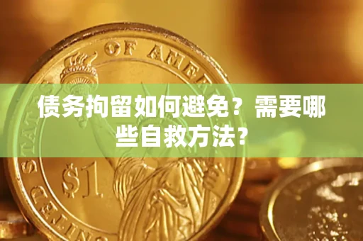 武汉债务拘留如何避免？需要哪些自救方法？