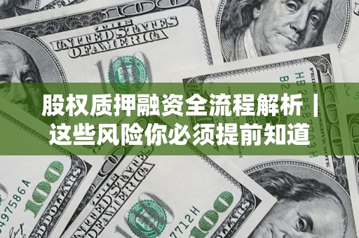 武汉股权质押融资全流程解析｜这些风险你必须提前知道