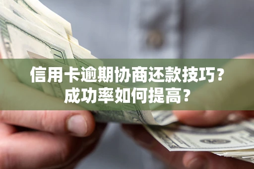 武汉信用卡逾期协商还款技巧？成功率如何提高？