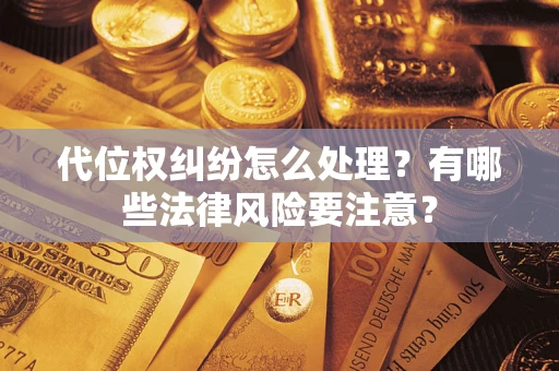 武汉代位权纠纷怎么处理？有哪些法律风险要注意？