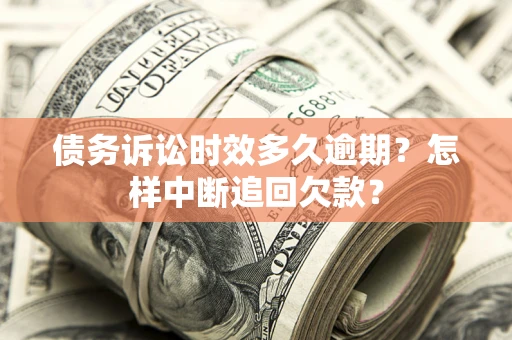 武汉债务诉讼时效多久逾期？怎样中断追回欠款？