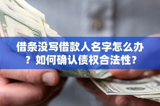 武汉借条没写借款人名字怎么办？如何确认债权合法性？