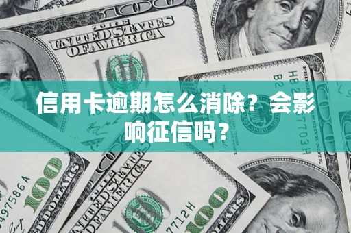 武汉信用卡逾期怎么消除？会影响征信吗？
