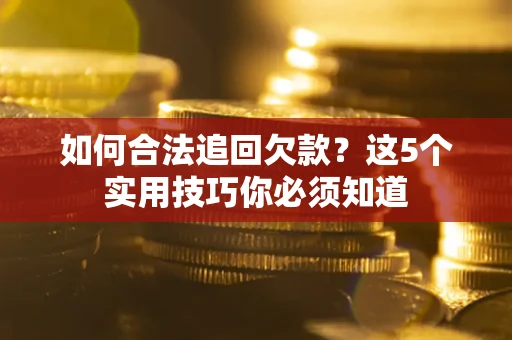 武汉如何合法追回欠款？这5个实用技巧你必须知道