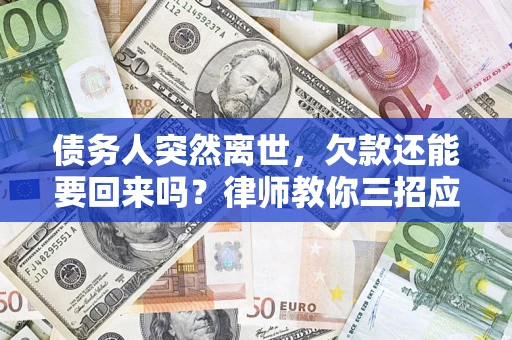 武汉债务人突然离世，欠款还能要回来吗？律师教你三招应对