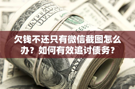 武汉欠钱不还只有微信截图怎么办？如何有效追讨债务？