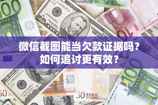 武汉微信截图能当欠款证据吗？如何追讨更有效？