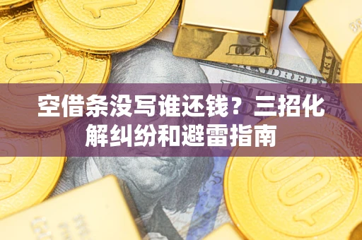 武汉空借条没写谁还钱？三招化解纠纷和避雷指南