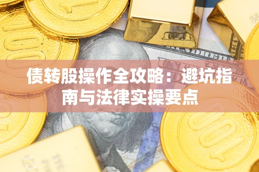 武汉债转股操作全攻略：避坑指南与法律实操要点