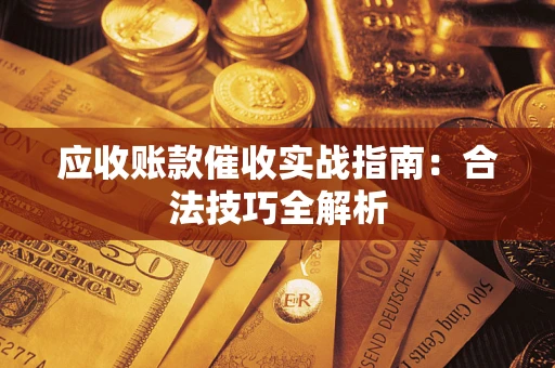 武汉应收账款催收实战指南：合法技巧全解析