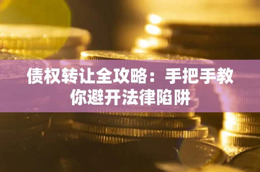 武汉债权转让全攻略：手把手教你避开法律陷阱