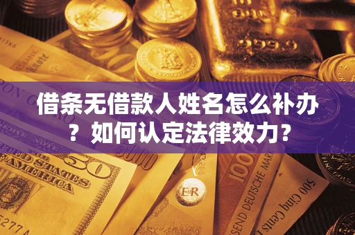 武汉借条无借款人姓名怎么补办？如何认定法律效力？