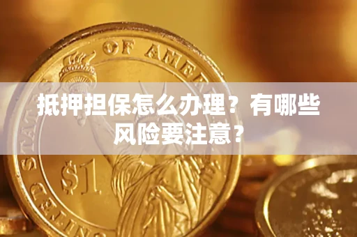武汉抵押担保怎么办理？有哪些风险要注意？