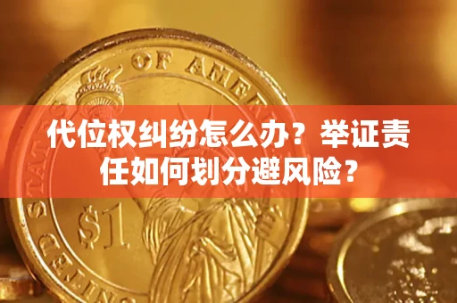 武汉代位权纠纷怎么办？举证责任如何划分避风险？
