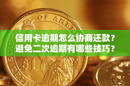 武汉信用卡逾期怎么协商还款？避免二次逾期有哪些技巧？