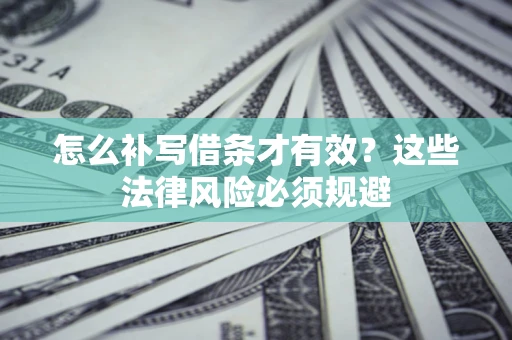 武汉怎么补写借条才有效？这些法律风险必须规避