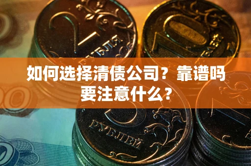 武汉如何选择清债公司？靠谱吗要注意什么？