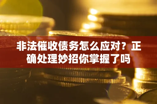 武汉非法催收债务怎么应对？正确处理妙招你掌握了吗