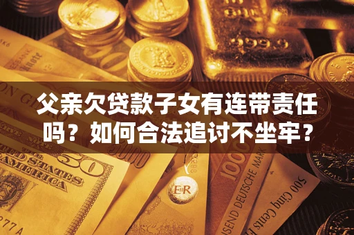 武汉父亲欠贷款子女有连带责任吗？如何合法追讨不坐牢？