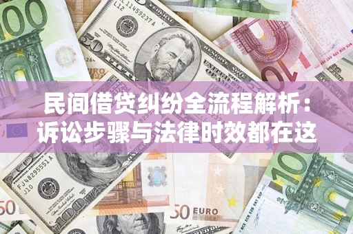 武汉民间借贷纠纷全流程解析：诉讼步骤与法律时效都在这儿了
