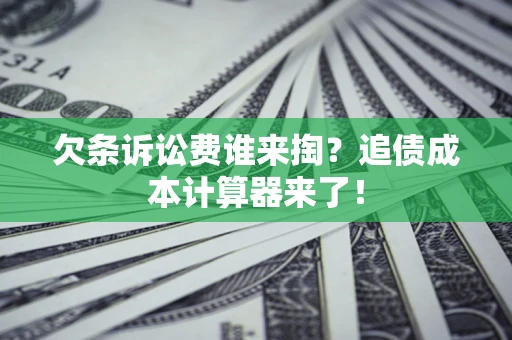 武汉欠条诉讼费谁来掏？追债成本计算器来了！