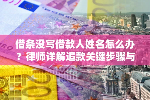 武汉借条没写借款人姓名怎么办？律师详解追款关键步骤与证据链构建