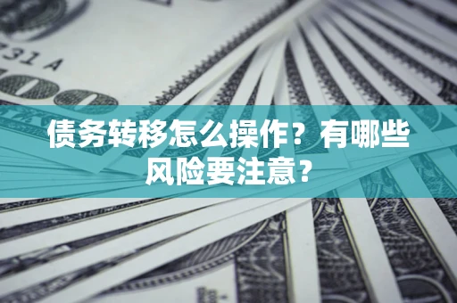 武汉债务转移怎么操作？有哪些风险要注意？