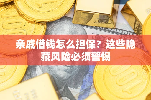武汉亲戚借钱怎么担保？这些隐藏风险必须警惕