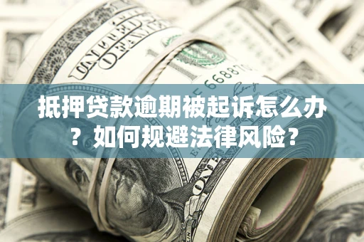 武汉抵押贷款逾期被起诉怎么办？如何规避法律风险？