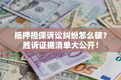武汉抵押担保诉讼纠纷怎么破？胜诉证据清单大公开！