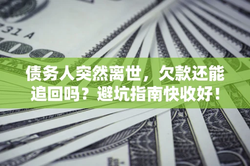 武汉债务人突然离世，欠款还能追回吗？避坑指南快收好！