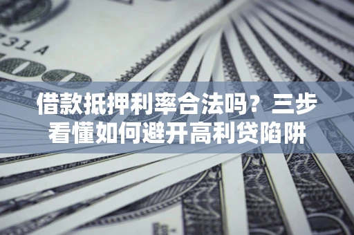 武汉借款抵押利率合法吗？三步看懂如何避开高利贷陷阱
