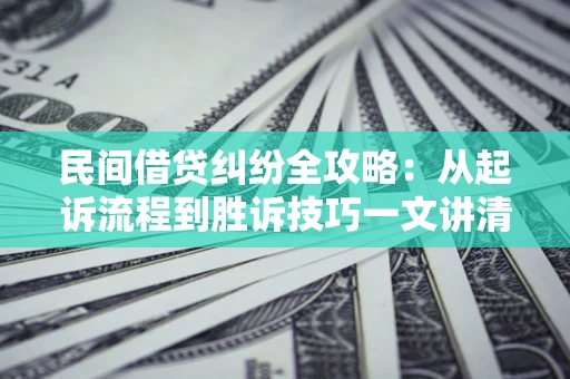 武汉民间借贷纠纷全攻略：从起诉流程到胜诉技巧一文讲清