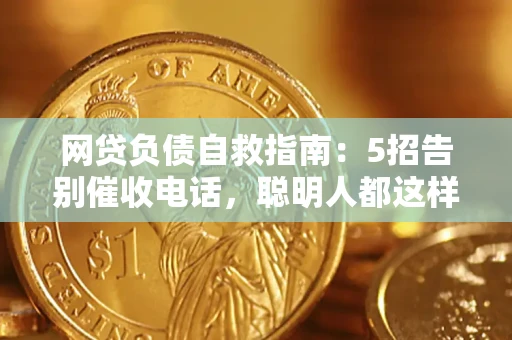 武汉网贷负债自救指南：5招告别催收电话，聪明人都这样做