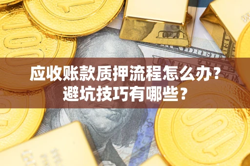 武汉应收账款质押流程怎么办？避坑技巧有哪些？