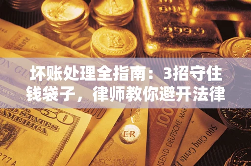 武汉坏账处理全指南：3招守住钱袋子，律师教你避开法律雷区