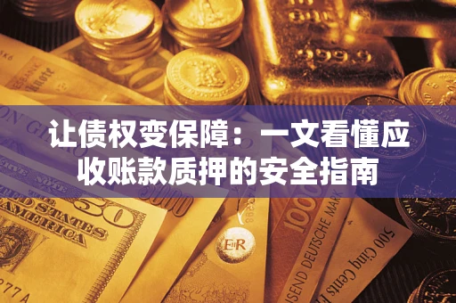 武汉让债权变保障：一文看懂应收账款质押的安全指南