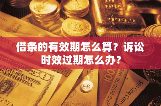 武汉借条的有效期怎么算？诉讼时效过期怎么办？