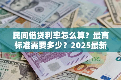 武汉民间借贷利率怎么算？最高标准需要多少？2025最新避坑指南