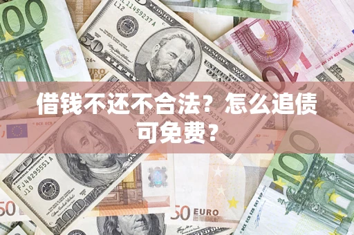武汉借钱不还不合法？怎么追债可免费？