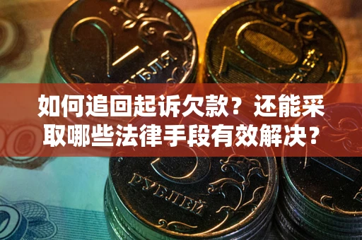 武汉如何追回起诉欠款？还能采取哪些法律手段有效解决？