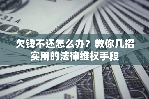 武汉欠钱不还怎么办？教你几招实用的法律维权手段