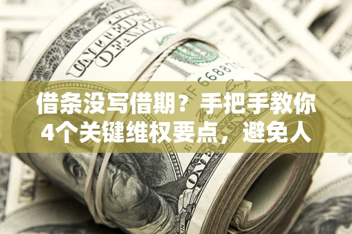 武汉借条没写借期？手把手教你4个关键维权要点，避免人财两空