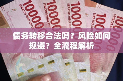 武汉债务转移合法吗？风险如何规避？全流程解析
