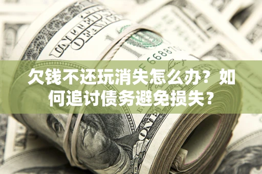武汉欠钱不还玩消失怎么办？如何追讨债务避免损失？