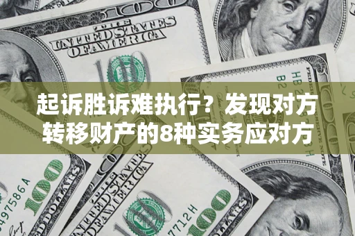 武汉起诉胜诉难执行？发现对方转移财产的8种实务应对方案