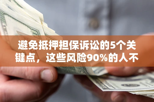 武汉避免抵押担保诉讼的5个关键点，这些风险90%的人不知道！